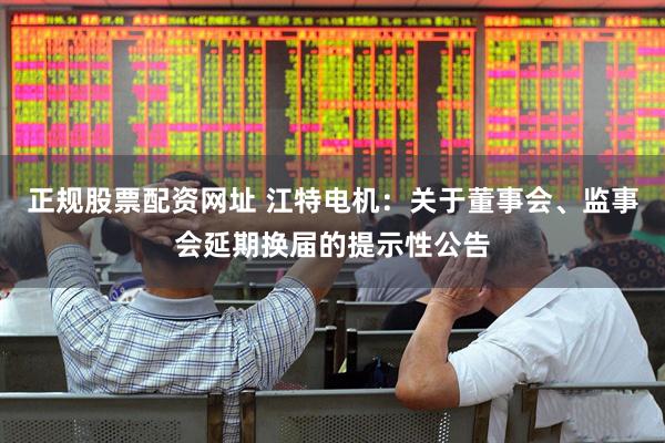 正规股票配资网址 江特电机：关于董事会、监事会延期换届的提示性公告