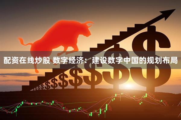配资在线炒股 数字经济：建设数字中国的规划布局