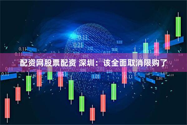 配资网股票配资 深圳：该全面取消限购了