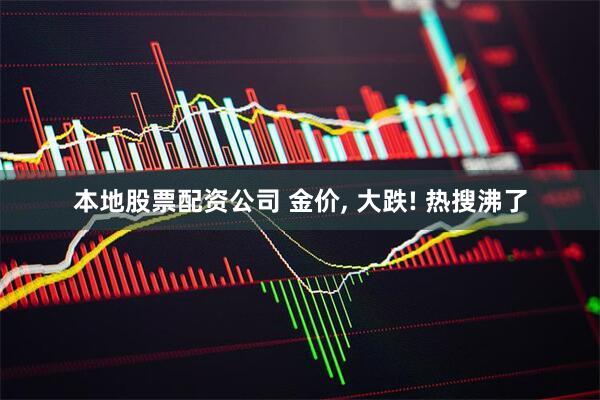 本地股票配资公司 金价, 大跌! 热搜沸了