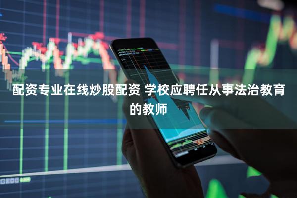 配资专业在线炒股配资 学校应聘任从事法治教育的教师