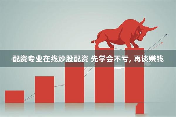 配资专业在线炒股配资 先学会不亏, 再谈赚钱