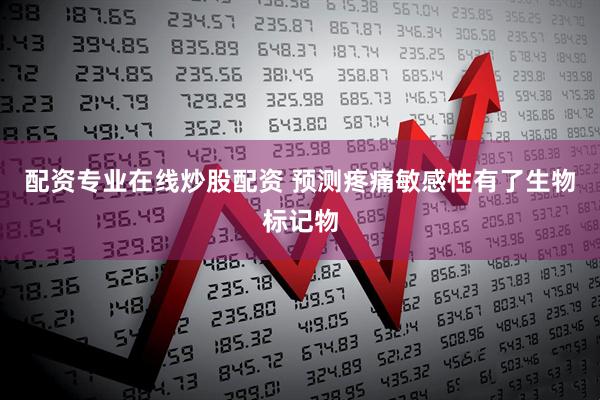 配资专业在线炒股配资 预测疼痛敏感性有了生物标记物