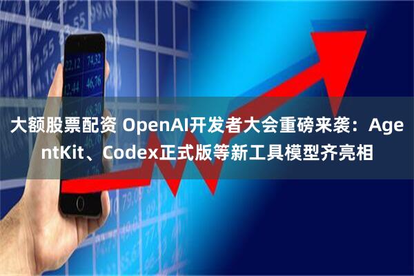 大额股票配资 OpenAI开发者大会重磅来袭：AgentKit、Codex正式版等新工具模型齐亮相