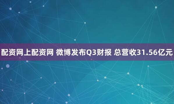 配资网上配资网 微博发布Q3财报 总营收31.56亿元
