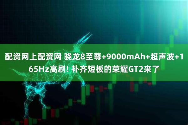 配资网上配资网 骁龙8至尊+9000mAh+超声波+165Hz高刷! 补齐短板的荣耀GT2来了