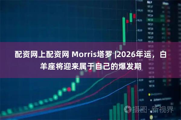 配资网上配资网 Morris塔罗 |2026年运，白羊座将迎来属于自己的爆发期